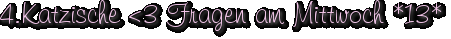 4.Katzische <3 Fragen am Mittwoch *13*