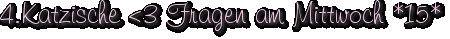 4.Katzische <3 Fragen am Mittwoch *15*